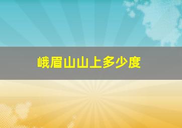 峨眉山山上多少度