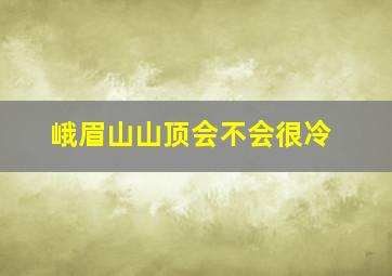 峨眉山山顶会不会很冷