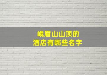 峨眉山山顶的酒店有哪些名字