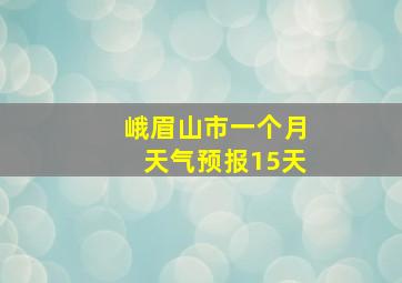 峨眉山市一个月天气预报15天