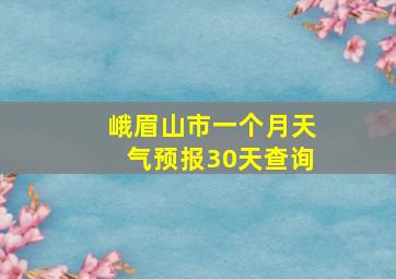 峨眉山市一个月天气预报30天查询