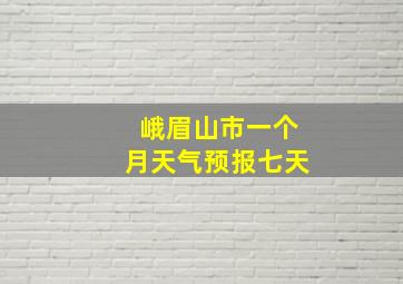 峨眉山市一个月天气预报七天