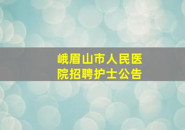 峨眉山市人民医院招聘护士公告