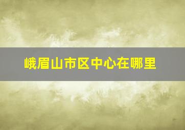 峨眉山市区中心在哪里