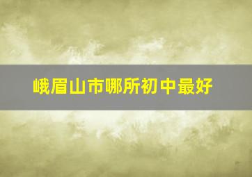 峨眉山市哪所初中最好