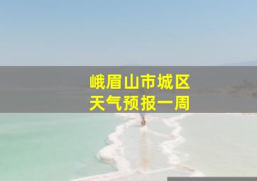 峨眉山市城区天气预报一周