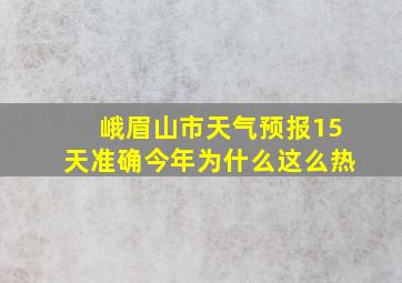 峨眉山市天气预报15天准确今年为什么这么热