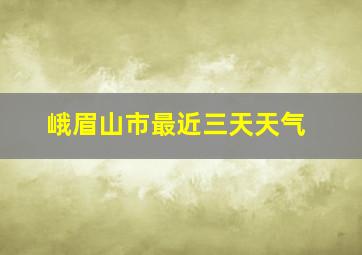 峨眉山市最近三天天气