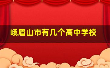 峨眉山市有几个高中学校