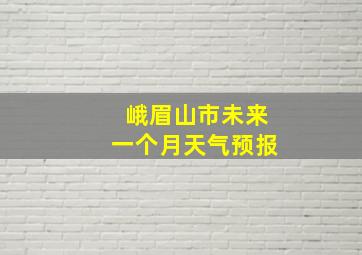 峨眉山市未来一个月天气预报