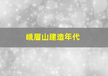 峨眉山建造年代