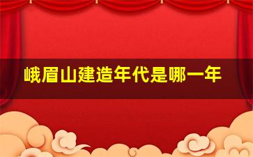 峨眉山建造年代是哪一年