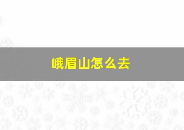 峨眉山怎么去