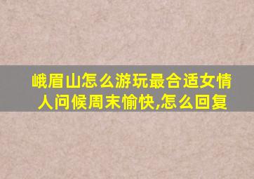 峨眉山怎么游玩最合适女情人问候周末愉快,怎么回复