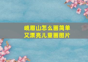 峨眉山怎么画简单又漂亮儿童画图片