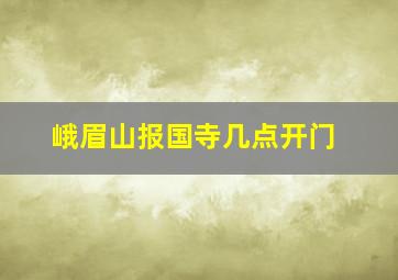 峨眉山报国寺几点开门