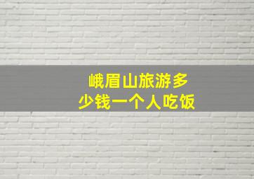 峨眉山旅游多少钱一个人吃饭