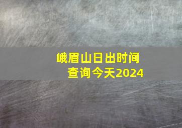 峨眉山日出时间查询今天2024