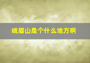 峨眉山是个什么地方啊