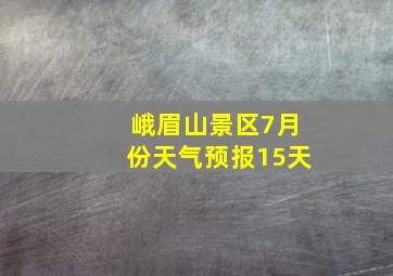 峨眉山景区7月份天气预报15天