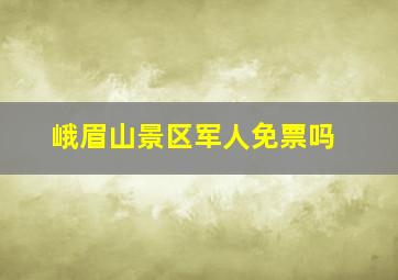 峨眉山景区军人免票吗