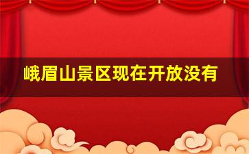 峨眉山景区现在开放没有