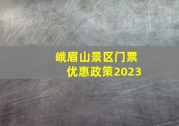 峨眉山景区门票优惠政策2023