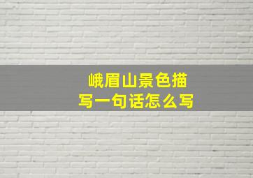 峨眉山景色描写一句话怎么写