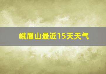 峨眉山最近15天天气