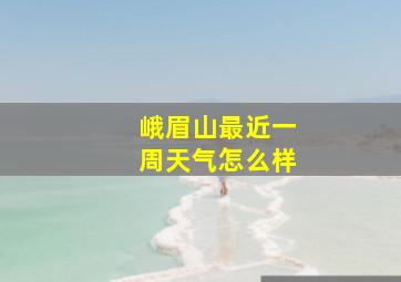 峨眉山最近一周天气怎么样