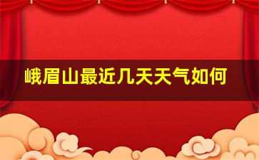 峨眉山最近几天天气如何