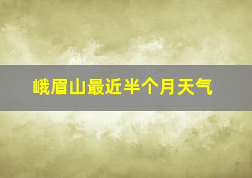 峨眉山最近半个月天气