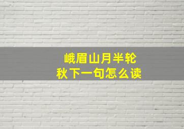 峨眉山月半轮秋下一句怎么读