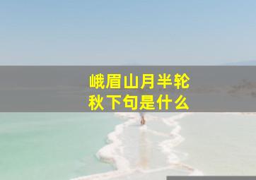 峨眉山月半轮秋下句是什么