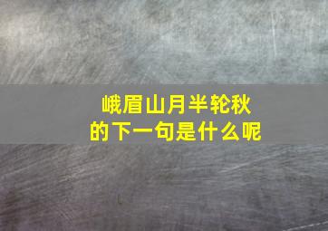 峨眉山月半轮秋的下一句是什么呢