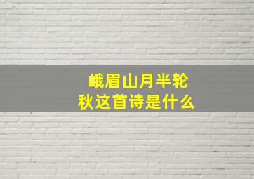 峨眉山月半轮秋这首诗是什么