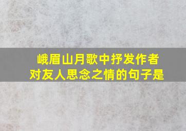 峨眉山月歌中抒发作者对友人思念之情的句子是