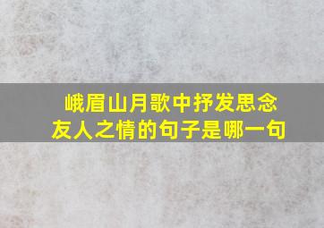 峨眉山月歌中抒发思念友人之情的句子是哪一句