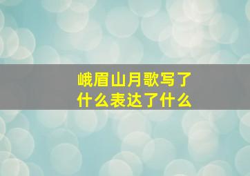 峨眉山月歌写了什么表达了什么