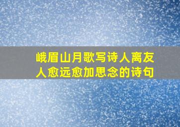 峨眉山月歌写诗人离友人愈远愈加思念的诗句