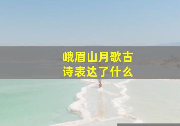 峨眉山月歌古诗表达了什么