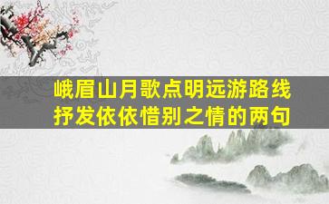 峨眉山月歌点明远游路线抒发依依惜别之情的两句