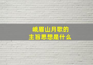 峨眉山月歌的主旨思想是什么