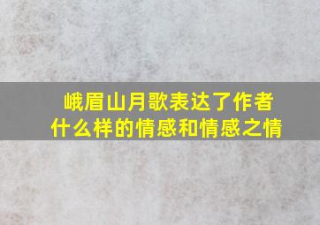 峨眉山月歌表达了作者什么样的情感和情感之情