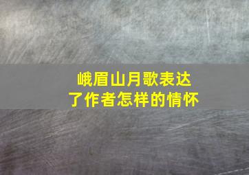 峨眉山月歌表达了作者怎样的情怀