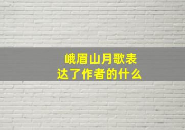 峨眉山月歌表达了作者的什么