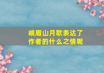 峨眉山月歌表达了作者的什么之情呢