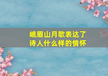 峨眉山月歌表达了诗人什么样的情怀