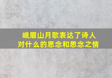 峨眉山月歌表达了诗人对什么的思念和思念之情