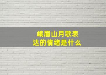 峨眉山月歌表达的情绪是什么